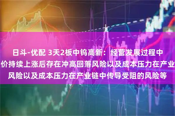 日斗-优配 3天2板中钨高新：经营发展过程中主要面临的风险包括钨价持续上涨后存在冲高回落风险以及成本压力在产业链中传导受阻的风险等