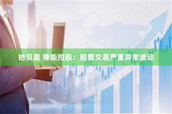 拾贝赢 豫能控股：股票交易严重异常波动