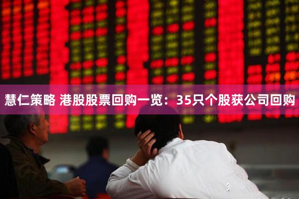 慧仁策略 港股股票回购一览：35只个股获公司回购