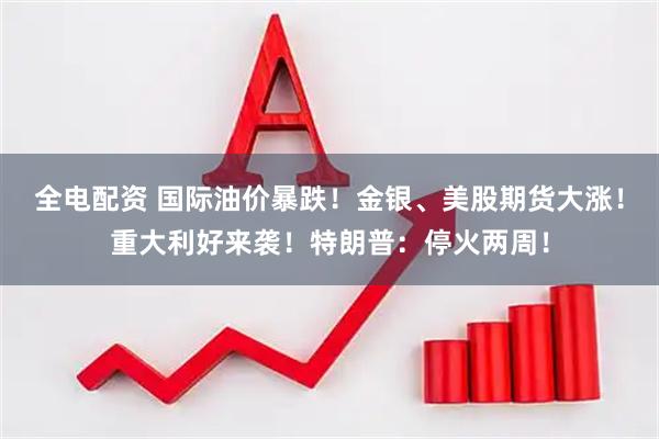 全电配资 国际油价暴跌！金银、美股期货大涨！重大利好来袭！特朗普：停火两周！
