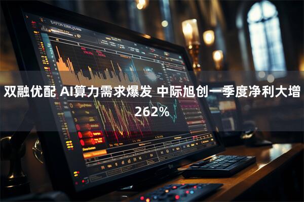双融优配 AI算力需求爆发 中际旭创一季度净利大增262%