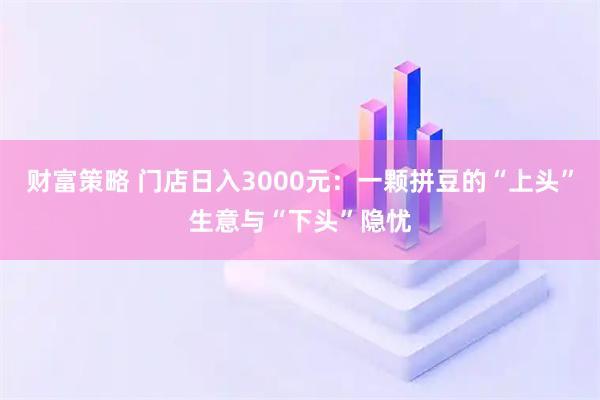 财富策略 门店日入3000元：一颗拼豆的“上头”生意与“下头”隐忧