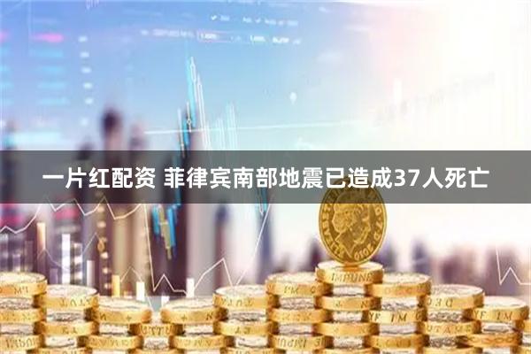 一片红配资 菲律宾南部地震已造成37人死亡