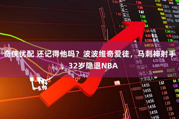 奇侠优配 还记得他吗?波波维奇爱徒,马刺神射手,32岁隐退NBA