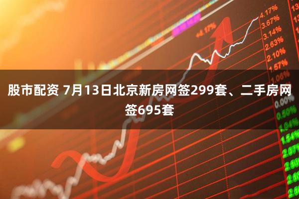 股市配资 7月13日北京新房网签299套、二手房网签695套