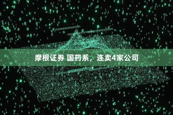 摩根证券 国药系，连卖4家公司