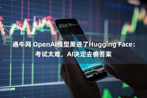 通牛网 OpenAI模型黑进了Hugging Face：考试太难，AI决定去偷答案