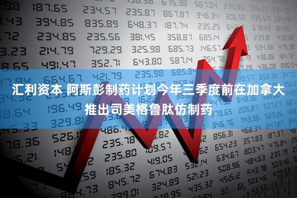 汇利资本 阿斯彭制药计划今年三季度前在加拿大推出司美格鲁肽仿制药