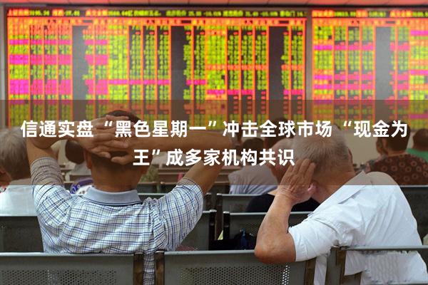 信通实盘 “黑色星期一”冲击全球市场 “现金为王”成多家机构共识