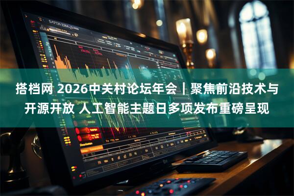 搭档网 2026中关村论坛年会｜聚焦前沿技术与开源开放 人工智能主题日多项发布重磅呈现