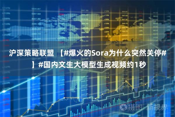 沪深策略联盟 【#爆火的Sora为什么突然关停# 】#国内文生大模型生成视频约1秒