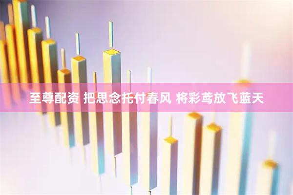 至尊配资 把思念托付春风 将彩鸢放飞蓝天