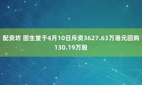配资坊 固生堂于4月10日斥资3627.63万港元回购130.19万股