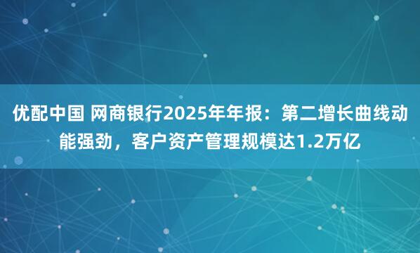 优配中国 网商银行2025年年报：第二增长曲线动能强劲，客户资产管理规模达1.2万亿