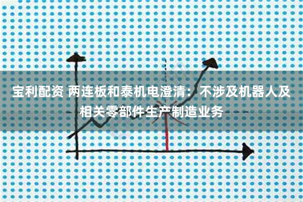 宝利配资 两连板和泰机电澄清：不涉及机器人及相关零部件生产制造业务