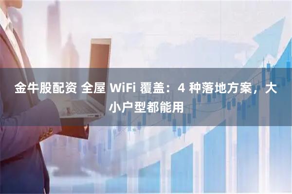 金牛股配资 全屋 WiFi 覆盖：4 种落地方案，大小户型都能用