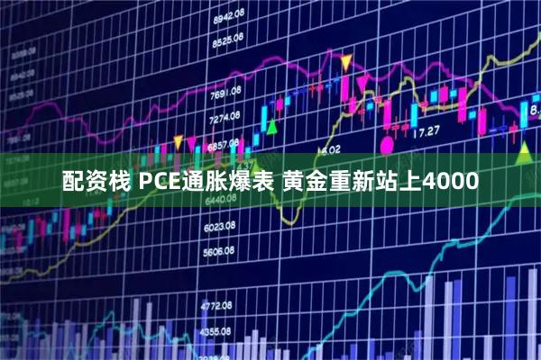 配资栈 PCE通胀爆表 黄金重新站上4000