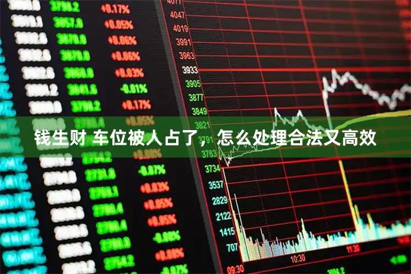 钱生财 车位被人占了，怎么处理合法又高效