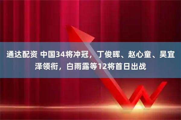 通达配资 中国34将冲冠，丁俊晖、赵心童、吴宜泽领衔，白雨露等12将首日出战